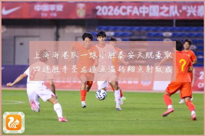 上海海港队一球小胜泰安天贶豪取四连胜李圣龙造点温钧翔点射致成长观察