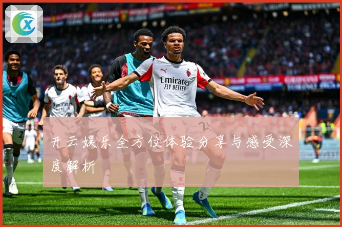 开云娱乐全方位体验分享与感受深度解析
