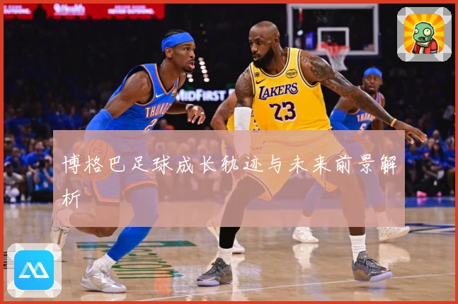 博格巴足球成长轨迹与未来前景解析