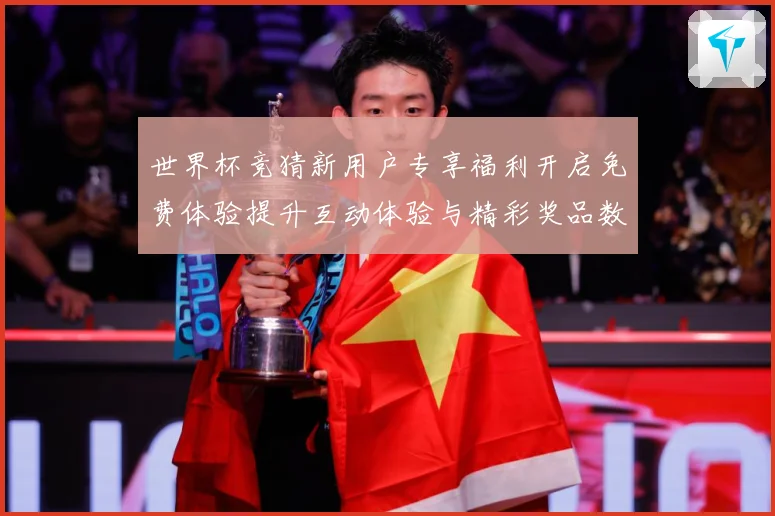世界杯竞猜新用户专享福利开启免费体验提升互动体验与精彩奖品数据研判