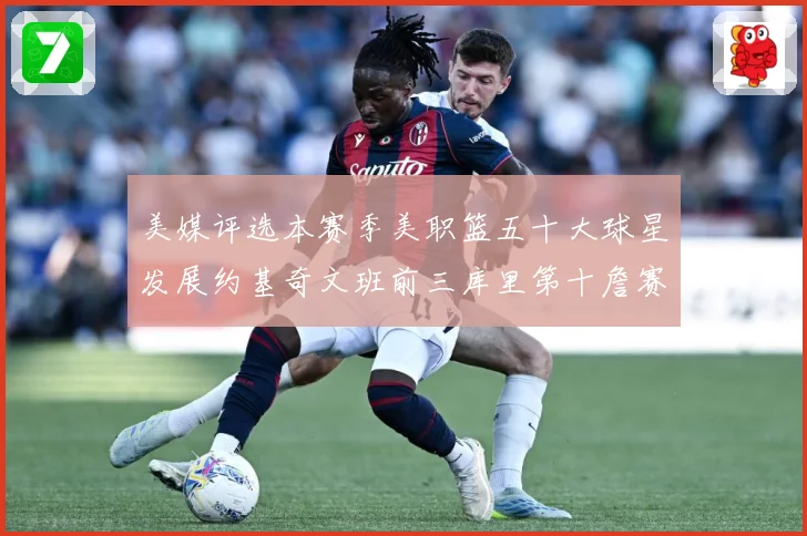 美媒评选本赛季美职篮五十大球星发展约基奇文班前三库里第十詹赛场复盘