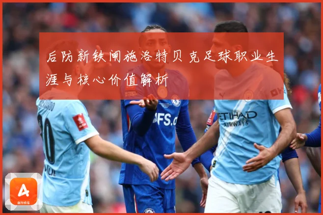 后防新铁闸施洛特贝克足球职业生涯与核心价值解析