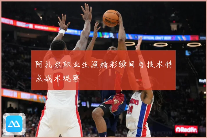阿扎尔职业生涯精彩瞬间与技术特点战术观察