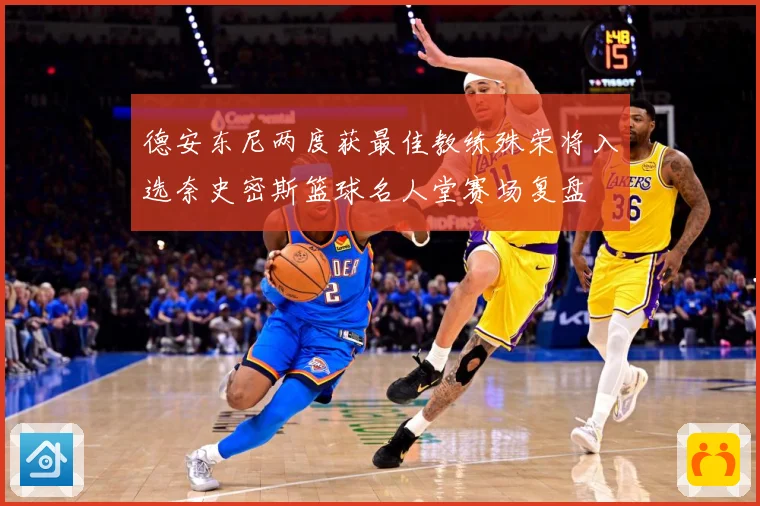 德安东尼两度获最佳教练殊荣将入选奈史密斯篮球名人堂赛场复盘