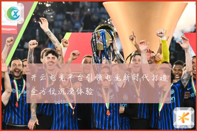 开云电竞平台引领电竞新时代打造全方位沉浸体验