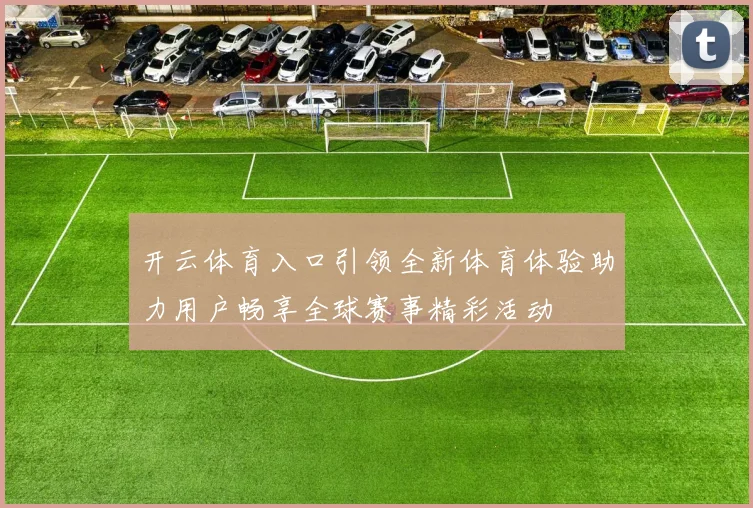 开云体育入口引领全新体育体验助力用户畅享全球赛事精彩活动