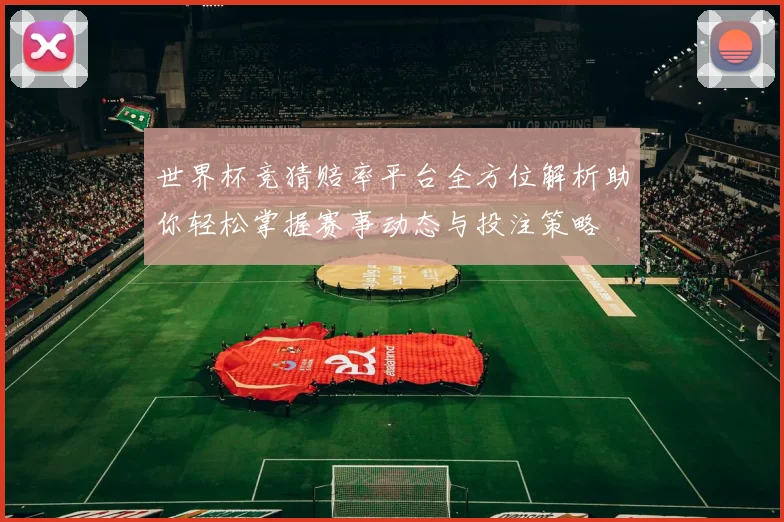世界杯竞猜赔率平台全方位解析助你轻松掌握赛事动态与投注策略