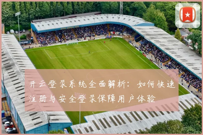 开云登录系统全面解析：如何快速注册与安全登录保障用户体验