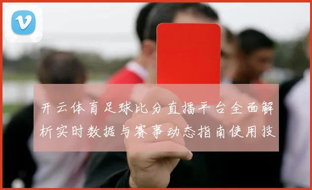 开云体育足球比分直播平台全面解析实时数据与赛事动态指南使用技巧