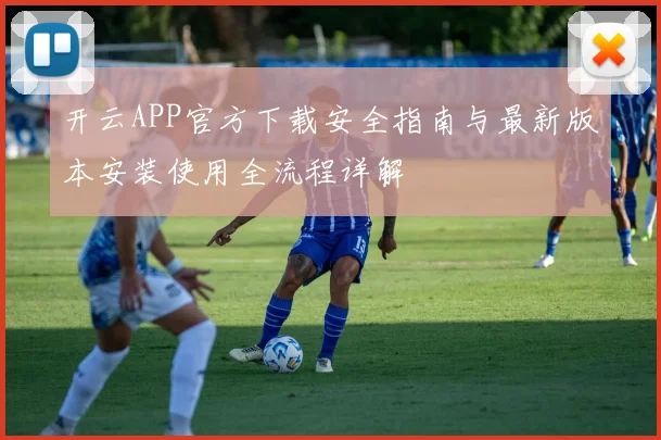 开云APP官方下载安全指南与最新版本安装使用全流程详解