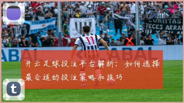开云足球投注平台解析：如何选择最合适的投注策略和技巧