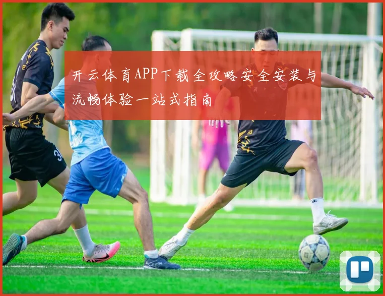 开云体育APP下载全攻略安全安装与流畅体验一站式指南