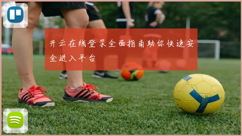 开云在线登录全面指南助你快速安全进入平台