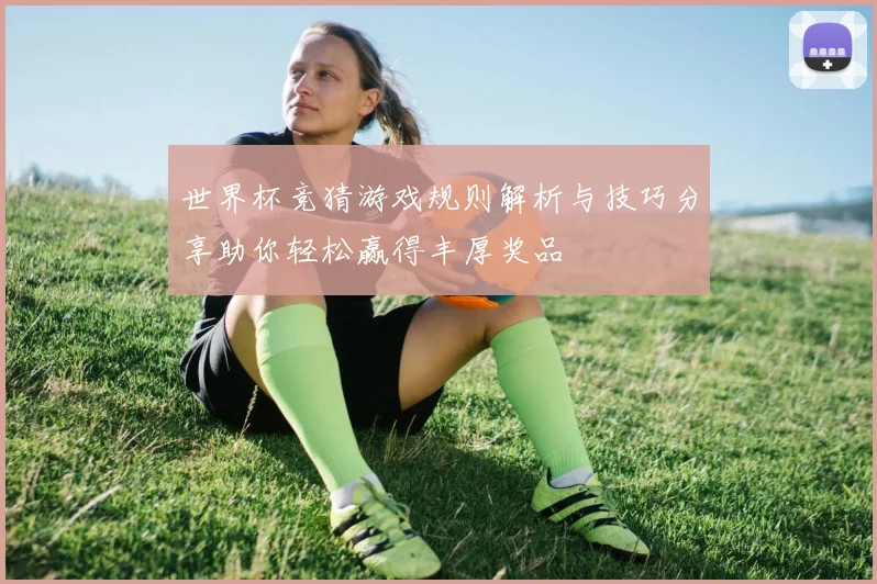 世界杯竞猜游戏规则解析与技巧分享助你轻松赢得丰厚奖品
