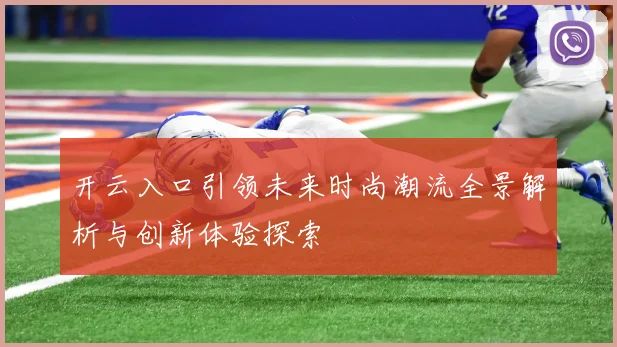 开云入口引领未来时尚潮流全景解析与创新体验探索