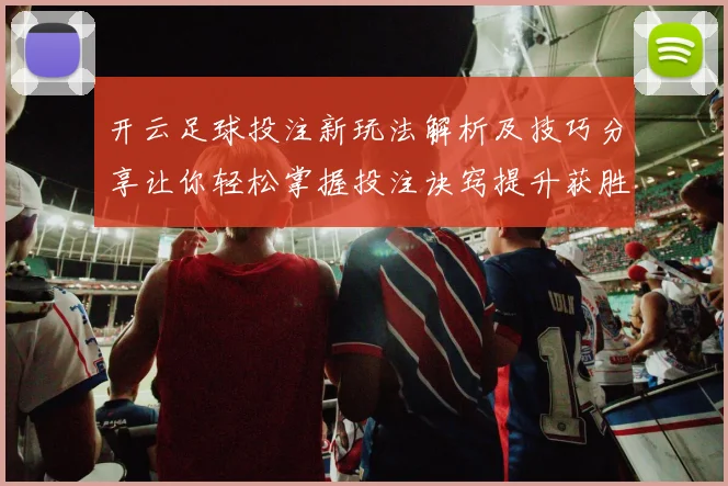 开云足球投注新玩法解析及技巧分享让你轻松掌握投注诀窍提升获胜概率
