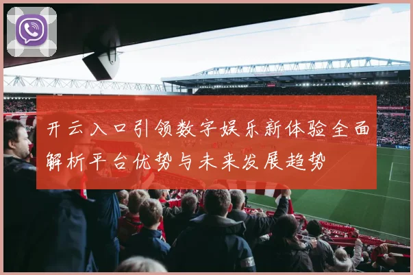开云入口引领数字娱乐新体验全面解析平台优势与未来发展趋势