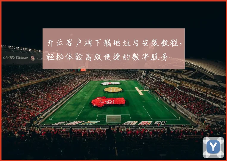 开云客户端下载地址与安装教程，轻松体验高效便捷的数字服务
