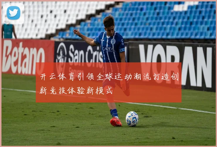 开云体育引领全球运动潮流打造创新竞技体验新模式
