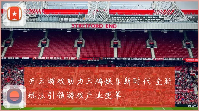 开云游戏助力云端娱乐新时代 全新玩法引领游戏产业变革