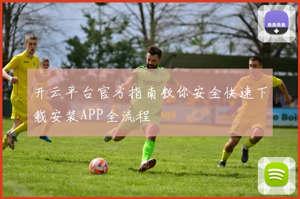 开云平台官方指南教你安全快速下载安装APP全流程