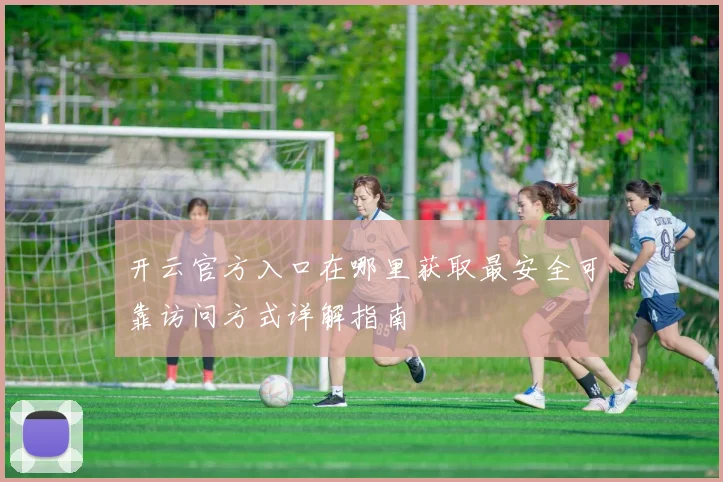 开云官方入口在哪里获取最安全可靠访问方式详解指南