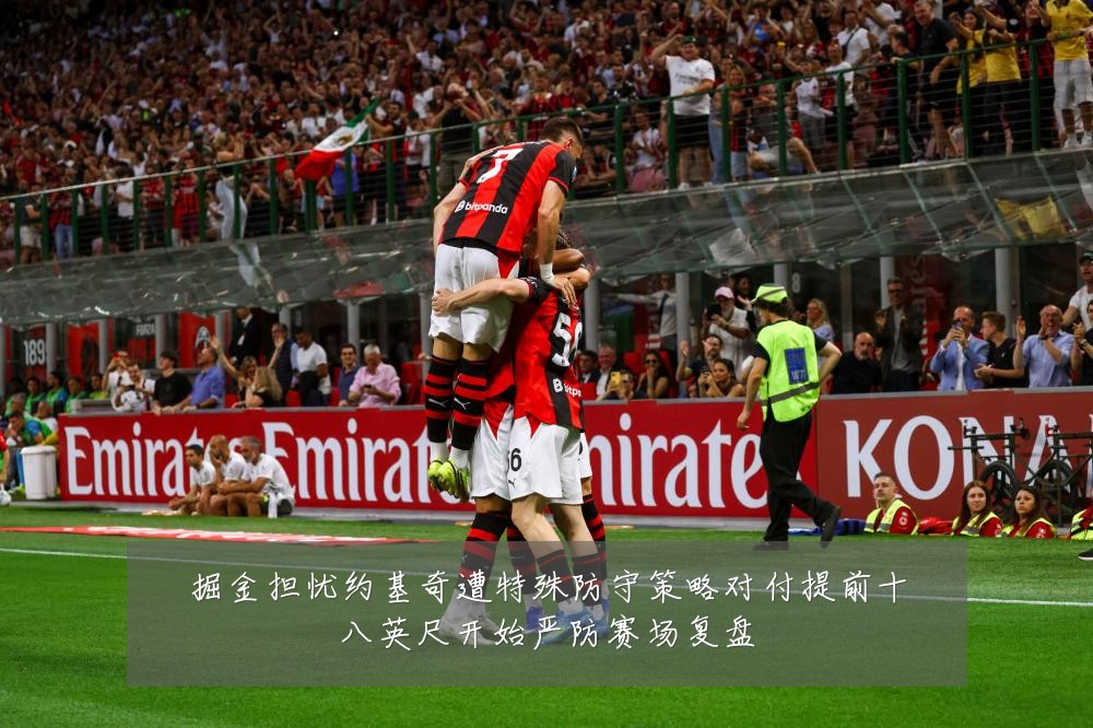 掘金担忧约基奇遭特殊防守策略对付提前十八英尺开始严防赛场复盘