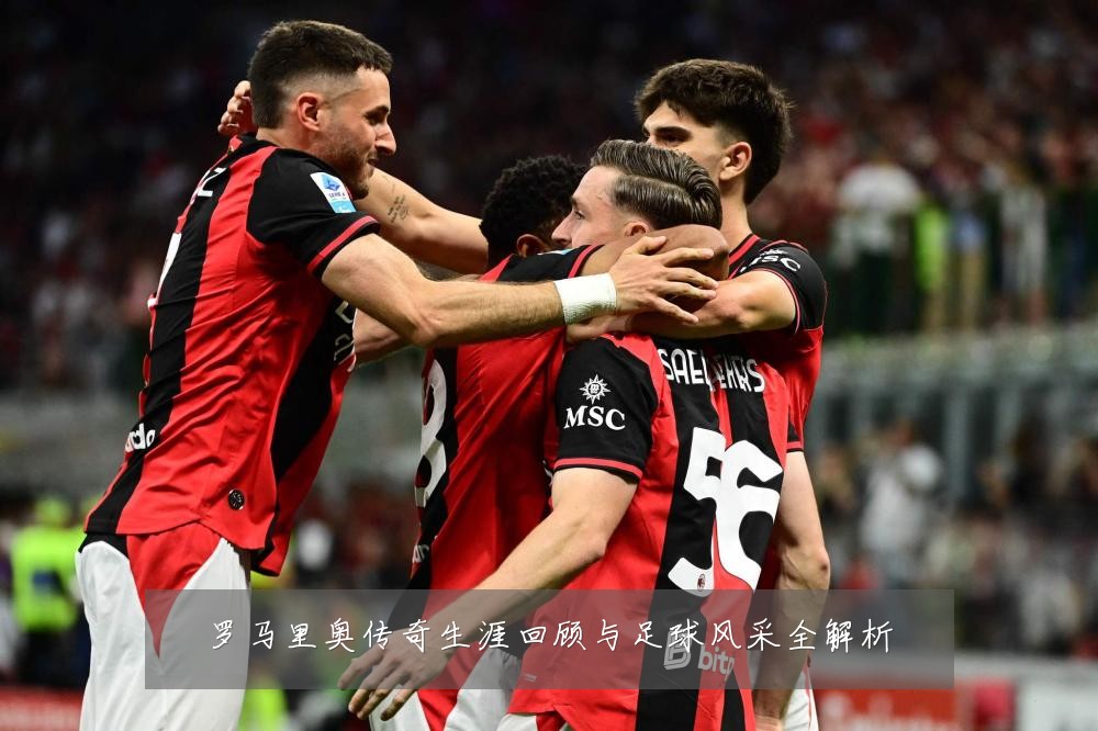 罗马里奥传奇生涯回顾与足球风采全解析
